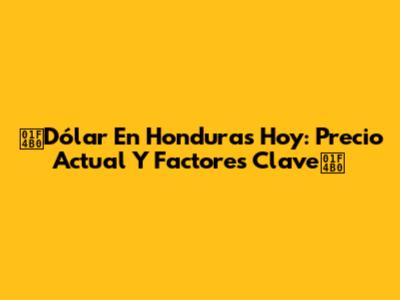 💰Dólar En Honduras Hoy: Precio Actual Y Factores Clave💰
