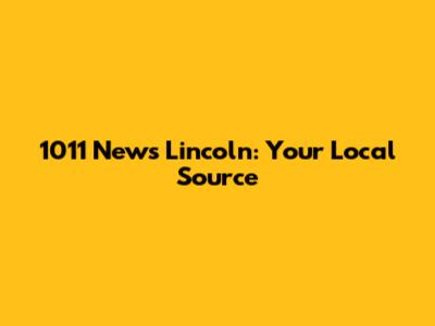1011 News Lincoln: Your Local Source