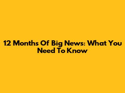 12 Months Of Big News: What You Need To Know