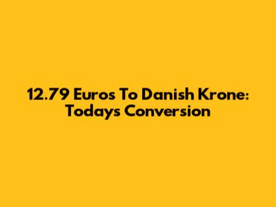 12.79 Euros To Danish Krone: Today's Conversion
