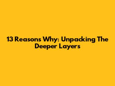 13 Reasons Why: Unpacking The Deeper Layers