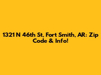 1321 N 46th St, Fort Smith, AR: Zip Code & Info!