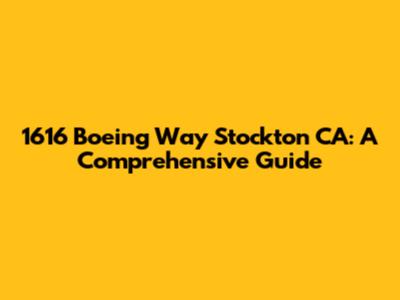 1616 Boeing Way Stockton CA: A Comprehensive Guide