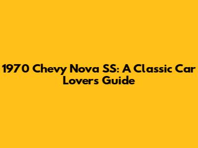 1970 Chevy Nova SS: A Classic Car Lover's Guide