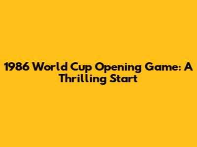 1986 World Cup Opening Game: A Thrilling Start