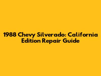 1988 Chevy Silverado: California Edition Repair Guide