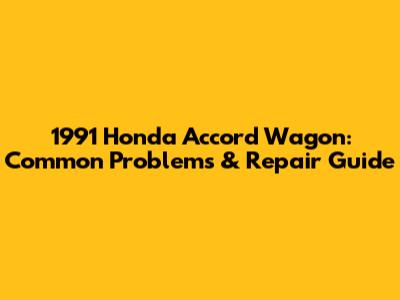 1991 Honda Accord Wagon: Common Problems & Repair Guide