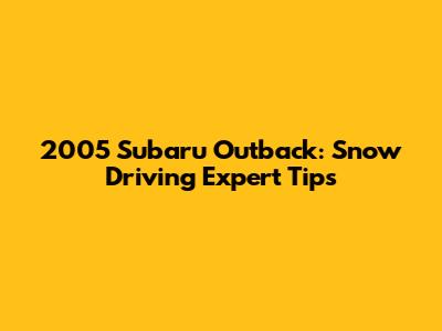 2005 Subaru Outback: Snow Driving Expert Tips