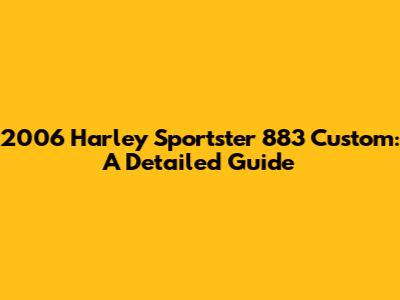 2006 Harley Sportster 883 Custom: A Detailed Guide