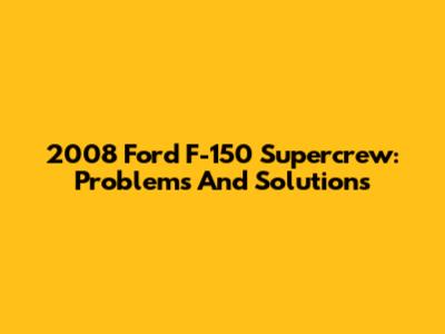 2008 Ford F-150 Supercrew: Problems And Solutions