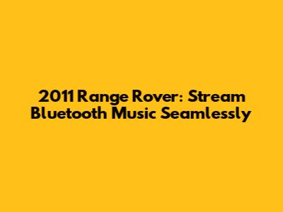 2011 Range Rover: Stream Bluetooth Music Seamlessly