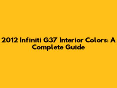 2012 Infiniti G37 Interior Colors: A Complete Guide