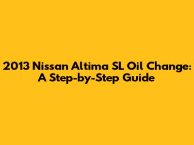 2013 Nissan Altima SL Oil Change: A Step-by-Step Guide