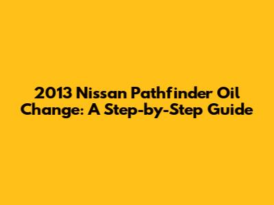 2013 Nissan Pathfinder Oil Change: A Step-by-Step Guide