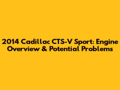 2014 Cadillac CTS-V Sport: Engine Overview & Potential Problems