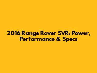 2016 Range Rover SVR: Power, Performance & Specs