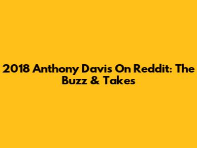 2018 Anthony Davis On Reddit: The Buzz & Takes