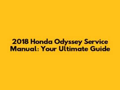 2018 Honda Odyssey Service Manual: Your Ultimate Guide