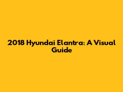 2018 Hyundai Elantra: A Visual Guide