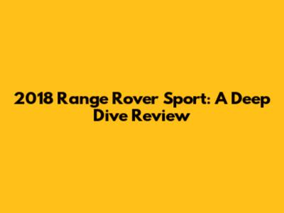 2018 Range Rover Sport: A Deep Dive Review