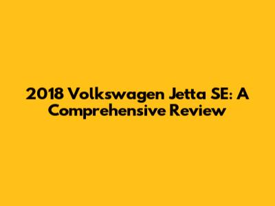 2018 Volkswagen Jetta SE: A Comprehensive Review
