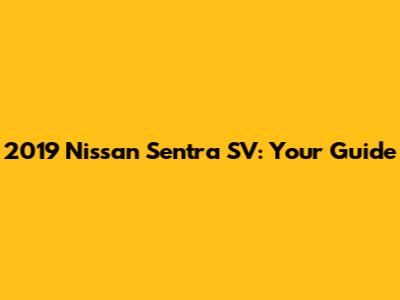 2019 Nissan Sentra SV: Your Guide