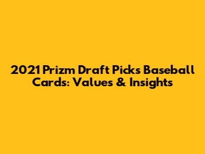 2021 Prizm Draft Picks Baseball Cards: Values & Insights
