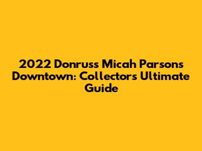 2022 Donruss Micah Parsons Downtown: Collector's Ultimate Guide