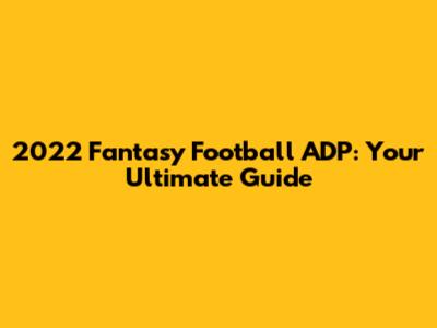 2022 Fantasy Football ADP: Your Ultimate Guide