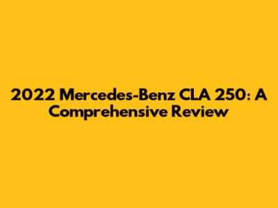 2022 Mercedes-Benz CLA 250: A Comprehensive Review