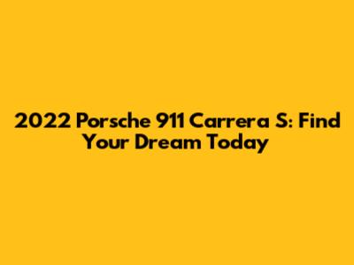 2022 Porsche 911 Carrera S: Find Your Dream Today