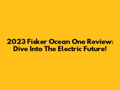 2023 Fisker Ocean One Review: Dive Into The Electric Future!