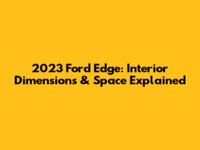 2023 Ford Edge: Interior Dimensions & Space Explained
