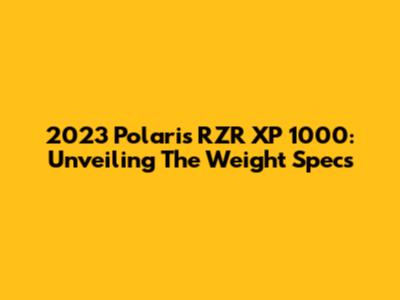 2023 Polaris RZR XP 1000: Unveiling The Weight Specs