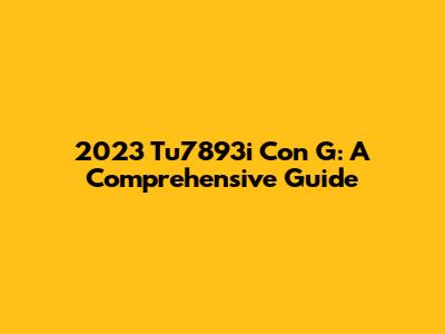2023 Tu7893i Con G: A Comprehensive Guide