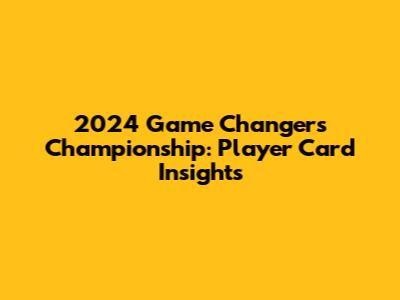 2024 Game Changers Championship: Player Card Insights