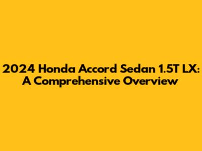 2024 Honda Accord Sedan 1.5T LX: A Comprehensive Overview