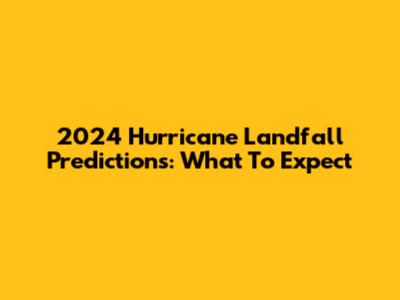 2024 Hurricane Landfall Predictions: What To Expect