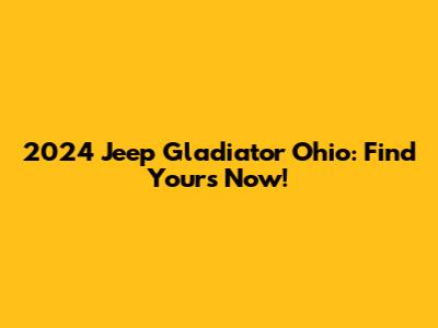 2024 Jeep Gladiator Ohio: Find Yours Now!