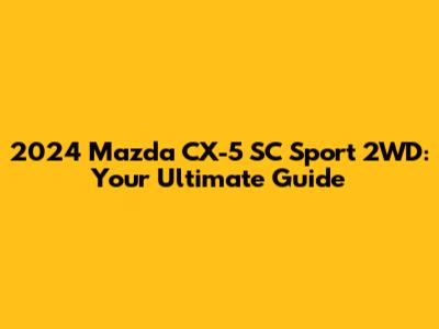 2024 Mazda CX-5 SC Sport 2WD: Your Ultimate Guide