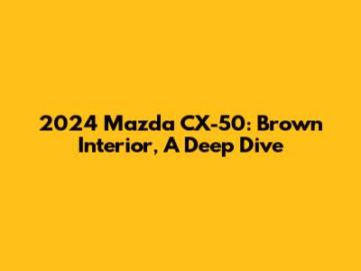 2024 Mazda CX-50: Brown Interior, A Deep Dive