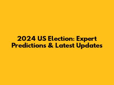 2024 US Election: Expert Predictions & Latest Updates