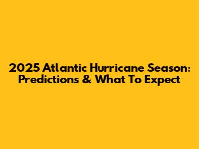 2025 Atlantic Hurricane Season: Predictions & What To Expect