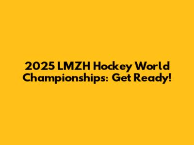 2025 LMZH Hockey World Championships: Get Ready!