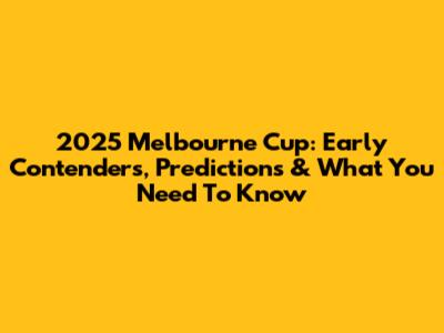 2025 Melbourne Cup: Early Contenders, Predictions & What You Need To Know