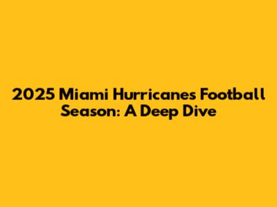 2025 Miami Hurricanes Football Season: A Deep Dive