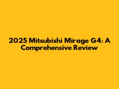 2025 Mitsubishi Mirage G4: A Comprehensive Review