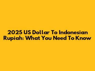 2025 US Dollar To Indonesian Rupiah: What You Need To Know