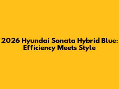 2026 Hyundai Sonata Hybrid Blue: Efficiency Meets Style