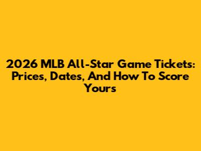 2026 MLB All-Star Game Tickets: Prices, Dates, And How To Score Yours